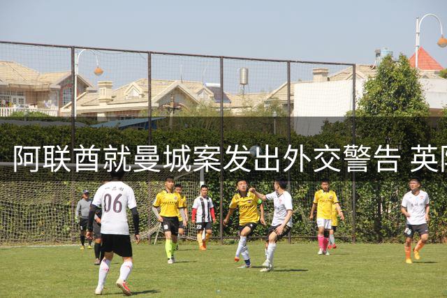 阿联酋就曼城案发出外交警告 英阿关系或受波及
